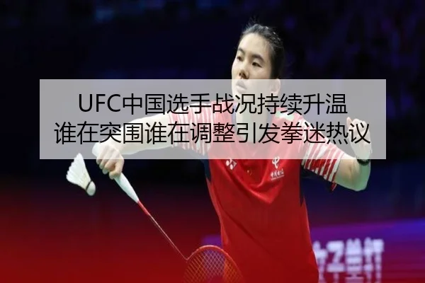 UFC中国选手战况持续升温 谁在突围谁在调整引发拳迷热议（HTH）